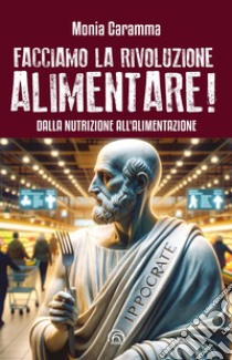 Facciamo la Rivoluzione alimentare!: Dalla nutrizione all’alimentazione. E-book. Formato EPUB ebook di Monia Caramma