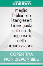 Meglio l'italiano o l'itanglese?: Linee guida sull’uso di anglicismi nella comunicazione trasparente. E-book. Formato EPUB ebook di Antonio Zoppetti