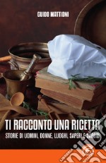 Ti racconto una ricetta: Storie di uomini, donne, luoghi, saperi e sapori. E-book. Formato EPUB ebook