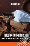 Ti racconto una ricetta: Storie di uomini, donne, luoghi, saperi e sapori. E-book. Formato EPUB ebook di Guido Mattioni