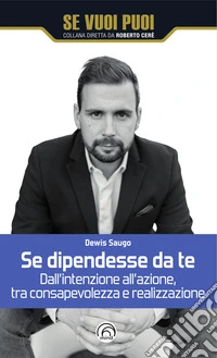 Se dipendesse da te: Dall'intenzione all'azione, tra consapevolezza e realizzazione. E-book. Formato EPUB ebook