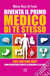 Diventa il primo medico di te stesso: Che sintomi hai? Come orientarsi verso la diagnosi e la cura. E-book. Formato EPUB ebook