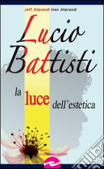 Lucio BattistiLa luce dell'estetica. E-book. Formato Mobipocket ebook di Jeff Aliprandi