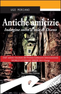 Antiche amicizieIndagine sotto il sole di Diano. E-book. Formato EPUB ebook di Ugo Moriano