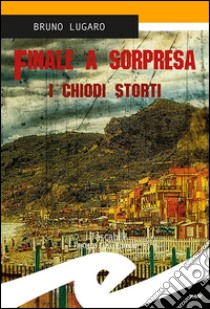 Finale a sorpresaI chiodi storti. E-book. Formato EPUB ebook di Bruno Lugaro