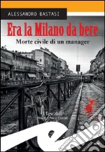 Era la Milano da bereMorte civile di un manager. E-book. Formato Mobipocket