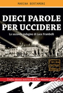 Dieci parole per uccidereLa seconda indagine di Luce Frambelli. E-book. Formato EPUB ebook di Marina Bertamoni