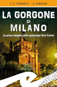 La Gorgone di MilanoLa prima indagine dello speleologo Sirio Furlan. E-book. Formato EPUB ebook