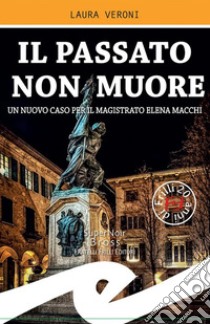 Il passato non muoreUn nuovo caso per il magistrato Elena Macchi. E-book. Formato EPUB ebook di Laura Veroni