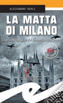 La matta di MilanoLa prima indagine del commissario Caronte. E-book. Formato Mobipocket ebook di Alessandro Reali