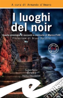 I luoghi del noirQuarta antologia di racconti in memoria di Marco Frilli. E-book. Formato EPUB ebook di Armando d’Amaro