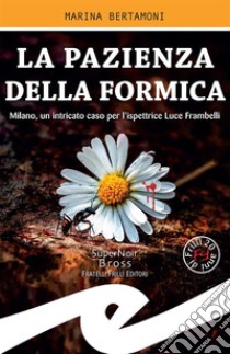 La pazienza della formicaMilano, un intricato caso per l'ispettrice Luce Frambelli. E-book. Formato EPUB ebook di Marina Bertamoni