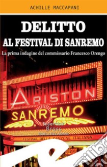 Delitto al Festival di SanremoLa prima indagine del commissario Francesco Orengo. E-book. Formato EPUB ebook di Achille Maccapani