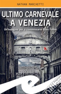 Ultimo Carnevale a VeneziaUn'indagine per il commissario Enzo Fellini. E-book. Formato EPUB ebook di Nathan Marchetti