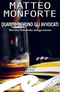 Quanto bevono gli avvocatiMartino Rebowsky indaga ancora. E-book. Formato EPUB ebook di Matteo Monforte