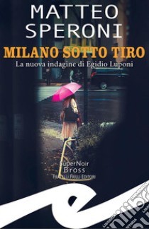 Milano sotto tiroLa nuova indagine di Egidio Luponi. E-book. Formato EPUB ebook di Matteo Speroni