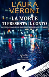 La morte ti presenta il contoLa nuova indagine del magistrato Elena Macchi di Varese. E-book. Formato EPUB ebook di Laura Veroni