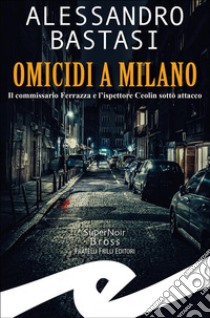 Omicidi a MilanoIl commissario Ferrazza e l'ispettore Ceolin sotto attacco. E-book. Formato EPUB ebook di ALESSANDRO BASTASI