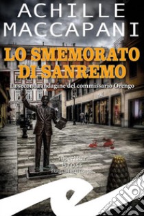 Lo smemorato di SanremoLa seconda indagine del commissario Orengo. E-book. Formato EPUB ebook di Achille Maccapani