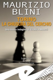 Torino la chiusura del cerchioUna nuova indagine di Vivaldi e Meucci. E-book. Formato EPUB ebook di Maurizio Blini