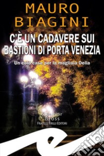 C’è un cadavere sui Bastioni di Porta VeneziaUn cold case per la magliaia Delia. E-book. Formato EPUB ebook di Mauro Biagini