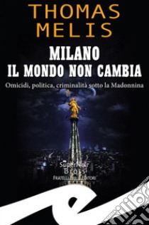 Milano il mondo non cambiaOmicidi, politica, criminalità sotto la Madonnina. E-book. Formato EPUB ebook di Thomas Melis