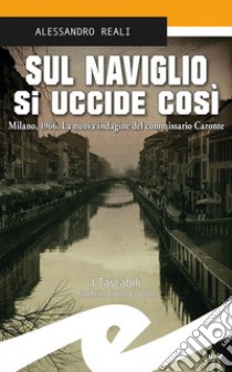 Sul Naviglio si uccide cosìMilano, 1966. La nuova indagine del commissario Caronte. E-book. Formato EPUB ebook di Alessandro Reali