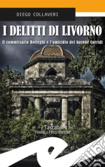 I delitti di LivornoIl commissario Botteghi e l'omicidio del barone Corridi. E-book. Formato EPUB ebook di Diego Collaveri