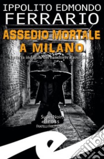 Assedio mortale a MilanoLa terza indagine del banchiere Raoul Sforza. E-book. Formato EPUB ebook di Ippolito Edmondo Ferrario