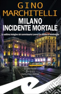 Milano incidente mortaleLa settima indagine del commissario Lorenzi tra Milano e Ventimiglia. E-book. Formato EPUB ebook di Gino Marchitelli