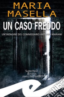 Un caso freddoUn'indagine del commissario Antonio Mariani. E-book. Formato EPUB ebook di Maria Masella