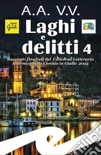 Laghi e Delitti 4Racconti finalisti del Concorso Letterario Internazionale Ceresio in Giallo 2023. E-book. Formato EPUB ebook