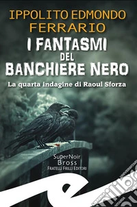 I fantasmi del Banchiere NeroLa quarta indagine di Raoul Sforza. E-book. Formato EPUB ebook