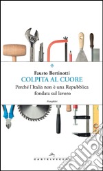 Colpita al cuore: Perché l’Italia non è una Repubblica fondata sul lavoro. E-book. Formato EPUB ebook