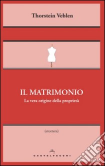 Il matrimonio: La vera origine della proprietà. E-book. Formato EPUB ebook di Thorstein Veblen