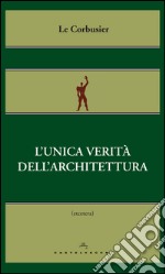 L’unica verità dell’architettura. E-book. Formato EPUB ebook