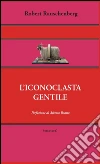 L’iconoclasta gentile. E-book. Formato EPUB ebook di Robert Rauschenberg