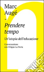 Prendere tempo: Un'utopia dell'educazione. Conversazione con Filippo La Porta. E-book. Formato EPUB ebook