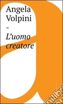 L'uomo creatore: Storia, libertà e comunicazione intersoggettiva. E-book. Formato EPUB ebook di Angela Volpini