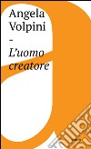 L'uomo creatore: Storia, libertà e comunicazione intersoggettiva. E-book. Formato EPUB ebook di Angela Volpini