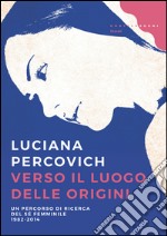 Verso il luogo delle origini: Un percorso di ricerca del sé femminile 1982-2014. E-book. Formato EPUB ebook