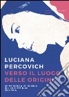 Verso il luogo delle origini: Un percorso di ricerca del sé femminile 1982-2014. E-book. Formato EPUB ebook di Luciana Percovich