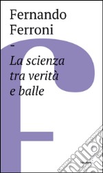 La scienza tra verità e balle. E-book. Formato EPUB ebook