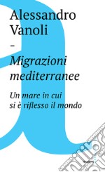 Migrazioni mediterranee: Un mare in cui si è riflesso il mondo. E-book. Formato EPUB ebook