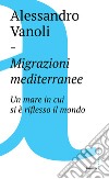 Migrazioni mediterranee: Un mare in cui si è riflesso il mondo. E-book. Formato EPUB ebook di Alessandro Vanoli