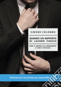 Quando un rapporto di lavoro finisce: Come si gestisce un licenziamento e come si previene. E-book. Formato EPUB ebook di Simone Colombo