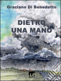 Dietro una mano. E-book. Formato EPUB ebook di Graziano Di Benedetto