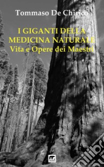 I Giganti della Medicina NaturaleVita e opere dei Maestri. E-book. Formato EPUB ebook di Tommaso De Chirico