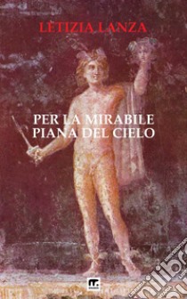 Per la mirabile piana del cieloDivagazioni astrali tra mito e scienza. E-book. Formato EPUB ebook di Letizia Lanza