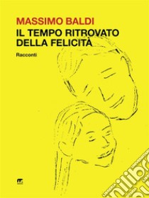 Il tempo ritrovato della felicitàRacconti. E-book. Formato EPUB ebook di Massimo Baldi